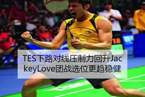 TES下路对线压制力回升JackeyLove团战选位更趋稳健
